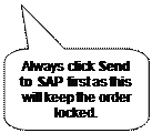 Speech Bubble: Rectangle with Corners Rounded: Always click Send to SAP first as this will keep the order locked. 